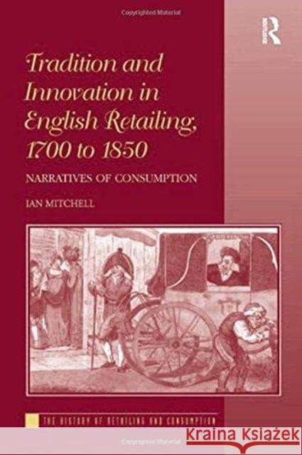 Tradition and Innovation in English Retailing, 1700 to 1850: Narratives of Consumption Ian Mitchell 9781138245426 Taylor & Francis Ltd