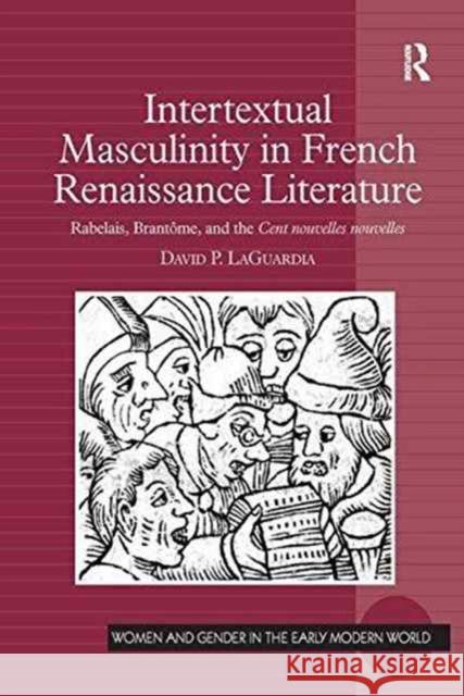 Intertextual Masculinity in French Renaissance Literature: Rabelais, Brantôme, and the Cent Nouvelles Nouvelles Laguardia, David P. 9781138245495 Routledge