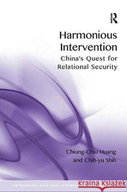Harmonious Intervention: China's Quest for Relational Security. by Chiung-Chiu Huang, Chih-Yu Shih Chiung-Chiu Huang Chih-yu Shih  9781138245525