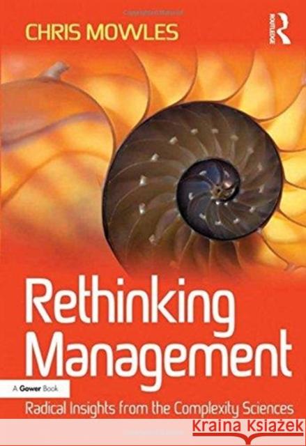 Rethinking Management: Radical Insights from the Complexity Sciences Chris Mowles   9781138245563