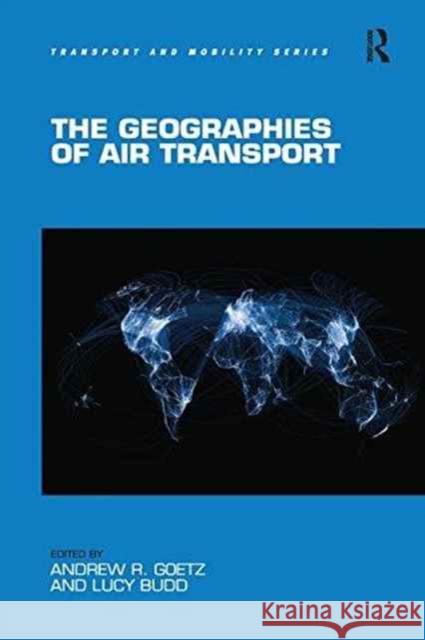 The Geographies of Air Transport Professor Andrew R. Goetz Dr Lucy Budd  9781138245570 Routledge