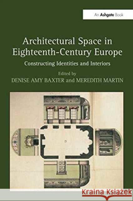 Architectural Space in Eighteenth-Century Europe: Constructing Identities and Interiors Ms Denise Amy Baxter Meredith Martin  9781138245815 Routledge