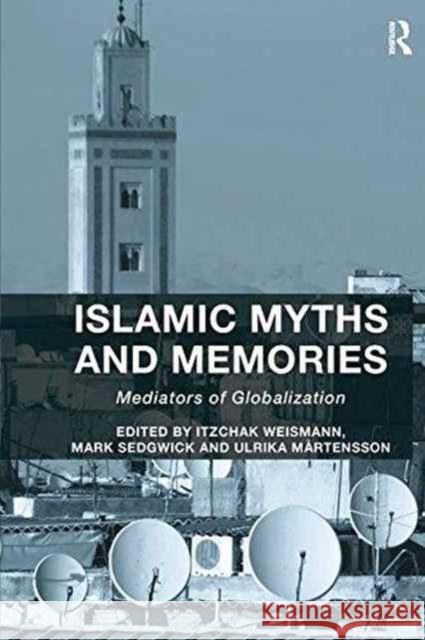 Islamic Myths and Memories: Mediators of Globalization Itzchak Weismann Mark Sedgwick  9781138245983 Routledge