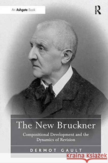 The New Bruckner: Compositional Development and the Dynamics of Revision Dermot Gault   9781138246072