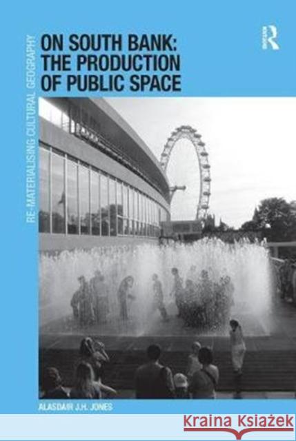 On South Bank: The Production of Public Space Alasdair J. H. Jones   9781138246218 Routledge