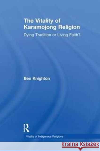 The Vitality of Karamojong Religion: Dying Tradition or Living Faith? Ben Knighton 9781138246249