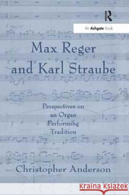 Max Reger and Karl Straube: Perspectives on an Organ Performing Tradition Christopher Anderson 9781138246362