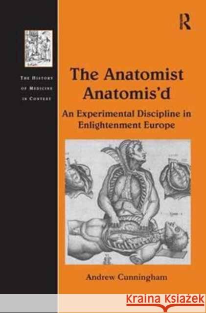 The Anatomist Anatomis'd: An Experimental Discipline in Enlightenment Europe Dr. Andrew Cunningham   9781138246423 Routledge