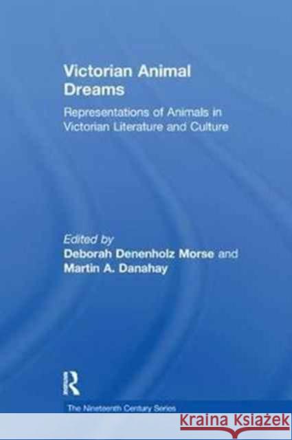 Victorian Animal Dreams: Representations of Animals in Victorian Literature and Culture Martin A. Danahay Deborah Denenholz Morse  9781138246430 Routledge