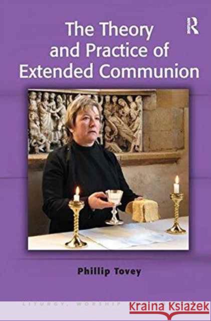 The Theory and Practice of Extended Communion Revd Dr. Phillip Tovey   9781138246560 Routledge