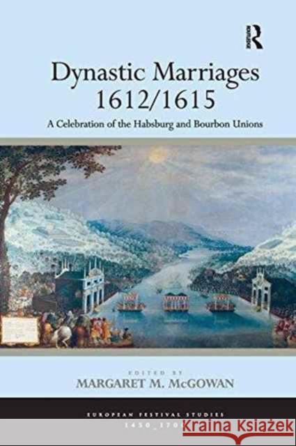 Dynastic Marriages 1612/1615: A Celebration of the Habsburg and Bourbon Unions Professor Margaret M McGowan   9781138246584 Routledge