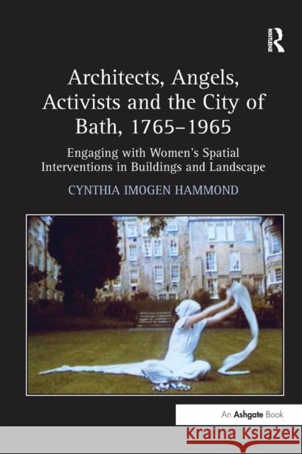 Architects, Angels, Activists and the City of Bath, 1765-1965: Engaging with Women's Spatial Interventions in Buildings and Landscape Cynthia Imogen Hammond   9781138246744