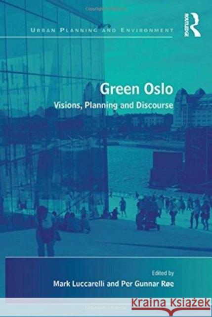 Green Oslo: Visions, Planning and Discourse Per Gunnar Roe Mark Luccarelli  9781138246775 Routledge