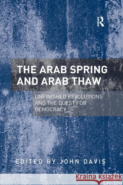 The Arab Spring and Arab Thaw: Unfinished Revolutions and the Quest for Democracy John Davis   9781138246805 Routledge