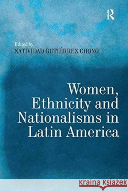 Women, Ethnicity and Nationalisms in Latin America Natividad Gutierrez Chong   9781138247178