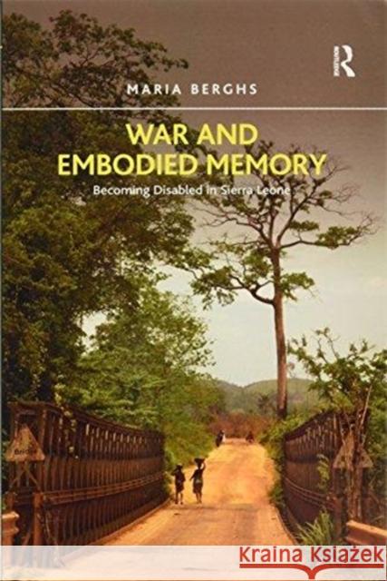 War and Embodied Memory: Becoming Disabled in Sierra Leone Maria Berghs 9781138247192 Taylor & Francis Ltd