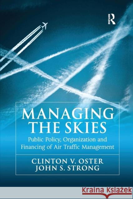 Managing the Skies: Public Policy, Organization and Financing of Air Traffic Management Professor Clinton V. Oster, Jr. John S. Strong  9781138247406