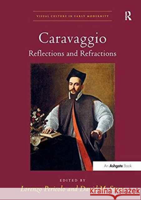 Caravaggio: Reflections and Refractions. Edited by Lorenzo Pericolo and David M. Stone Lorenzo Pericolo David M. Stone  9781138247451 Routledge