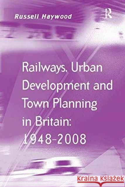 Railways, Urban Development and Town Planning in Britain: 1948-2008 Russell Haywood   9781138247581 Routledge