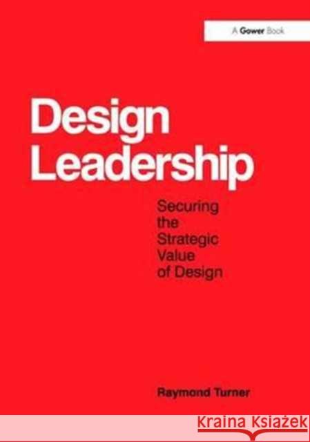 Design Leadership: Securing the Strategic Value of Design Raymond Turner   9781138247635