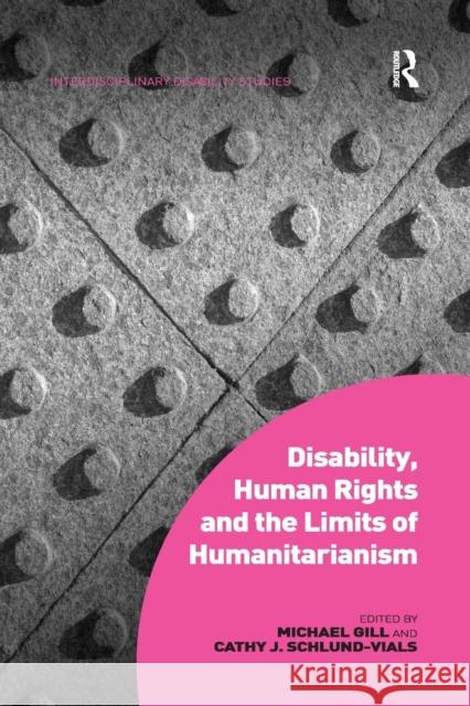 Disability, Human Rights and the Limits of Humanitarianism. Edited by Michael Gill, Cathy J. Schlund-Vials Michael Gill Cathy J. Schlund-Vials  9781138247642