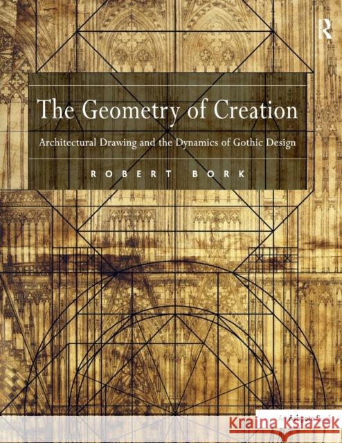 The Geometry of Creation: Architectural Drawing and the Dynamics of Gothic Design Robert Bork   9781138247673 Routledge