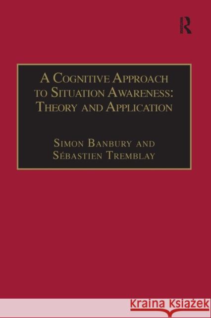 A Cognitive Approach to Situation Awareness: Theory and Application Mr. Sebastien Tremblay Mr. Simon Banbury  9781138247772 Routledge