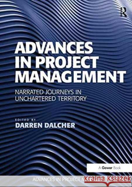 Advances in Project Management: Narrated Journeys in Uncharted Territory Professor Darren Dalcher   9781138247864