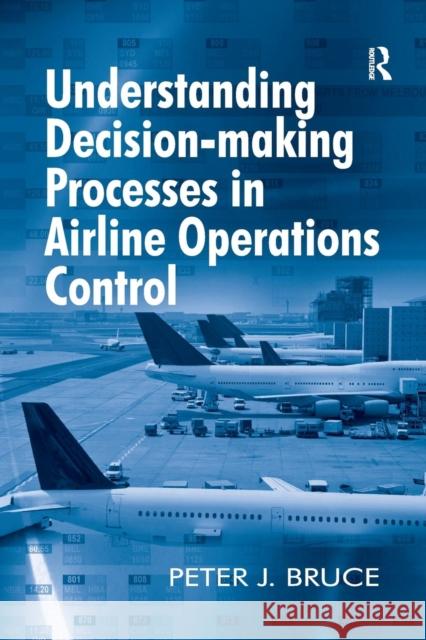 Understanding Decision-Making Processes in Airline Operations Control Peter J. Bruce   9781138247925