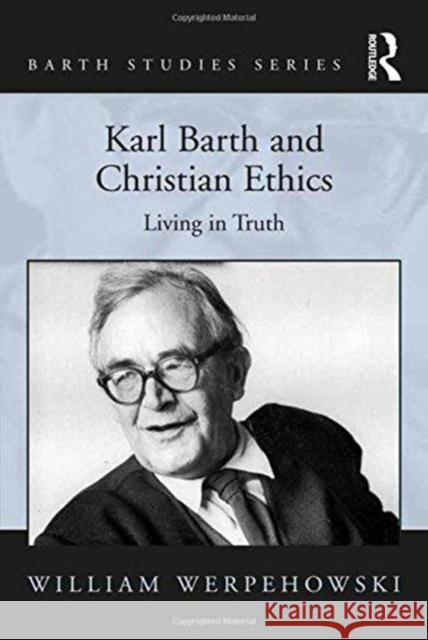 Karl Barth and Christian Ethics: Living in Truth William Werpehowski   9781138248007 Routledge