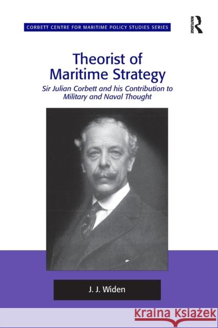 Theorist of Maritime Strategy: Sir Julian Corbett and his Contribution to Military and Naval Thought Widen, J. J. 9781138248045 Routledge