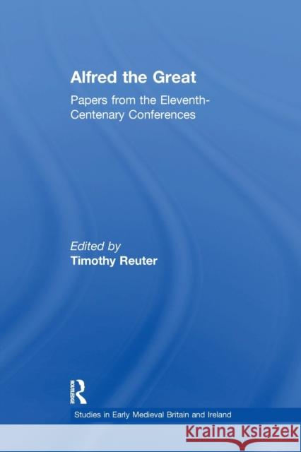 Alfred the Great: Papers from the Eleventh-Centenary Conferences Timothy Reuter 9781138248304