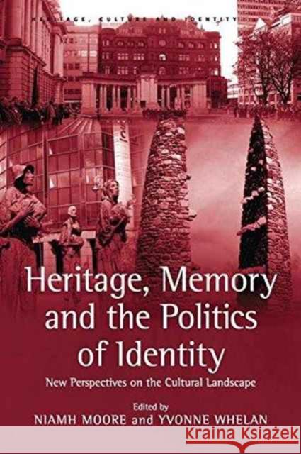 Heritage, Memory and the Politics of Identity: New Perspectives on the Cultural Landscape Yvonne Whelan Dr Niamh Moore  9781138248342