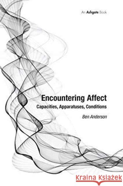 Encountering Affect: Capacities, Apparatuses, Conditions Dr Ben Anderson (Durham University)   9781138248489 Routledge