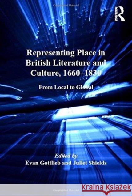 Representing Place in British Literature and Culture, 1660-1830: From Local to Global Evan Gottlieb Juliet Shields  9781138248502 Routledge