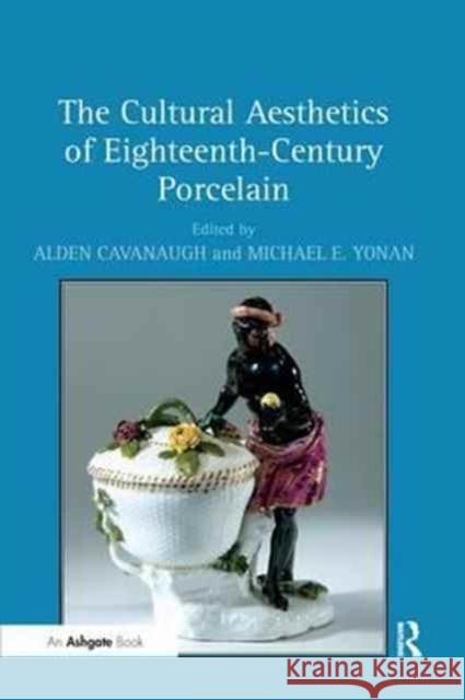 The Cultural Aesthetics of Eighteenth-Century Porcelain Alden Cavanaugh Assoc. Prof. Michael E. Yonan  9781138248571