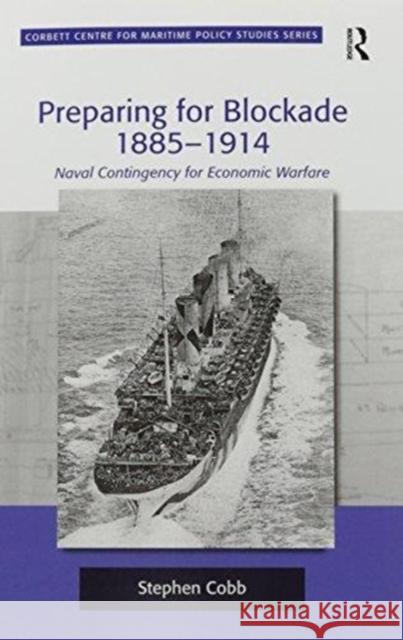 Preparing for Blockade 1885-1914: Naval Contingency for Economic Warfare Stephen Cobb   9781138248588