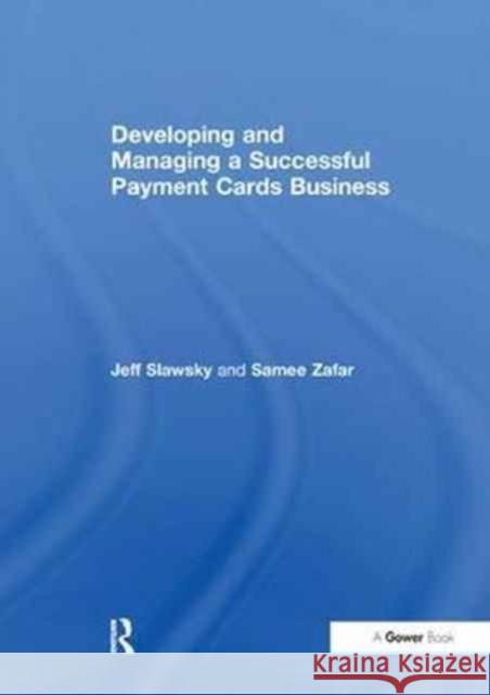 Developing and Managing a Successful Payment Cards Business Jeff Slawsky, Samee Zafar 9781138248649 Taylor & Francis Ltd