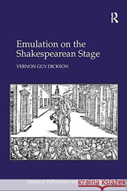 Emulation on the Shakespearean Stage Vernon Guy Dickson   9781138248809 Routledge