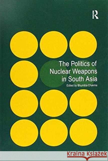 The Politics of Nuclear Weapons in South Asia Bhumitra Chakma   9781138248830 Routledge