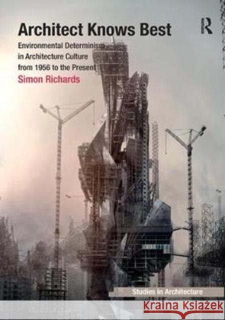 Architect Knows Best: Environmental Determinism in Architecture Culture from 1956 to the Present Simon Richards 9781138249073 Taylor & Francis Ltd