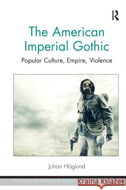The American Imperial Gothic: Popular Culture, Empire, Violence Johan Hoglund   9781138249103 Routledge