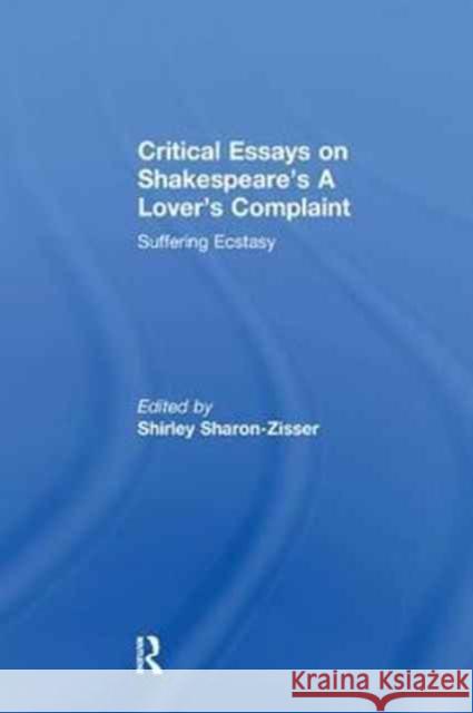 Critical Essays on Shakespeare's a Lover's Complaint: Suffering Ecstasy Shirley Sharon-Zisser 9781138249264