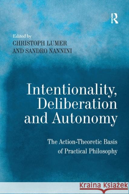 Intentionality, Deliberation and Autonomy: The Action-Theoretic Basis of Practical Philosophy Sandro Nannini Christoph Lumer  9781138249288 Routledge