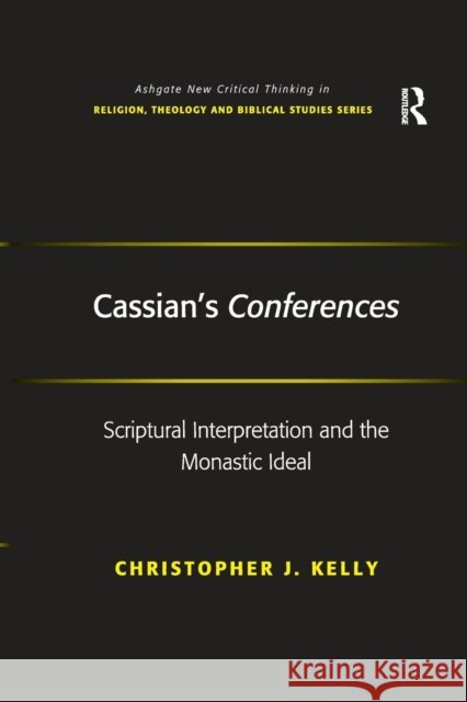Cassian's Conferences: Scriptural Interpretation and the Monastic Ideal Christopher J. Kelly   9781138249493