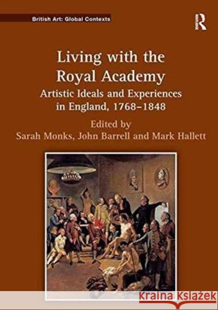 Living with the Royal Academy: Artistic Ideals and Experiences in England, 1768 1848 Dr. Sarah Monks John Barrell Mark Hallett 9781138249530