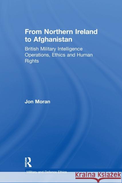 From Northern Ireland to Afghanistan: British Military Intelligence Operations, Ethics and Human Rights Jon Moran 9781138249790 Taylor and Francis