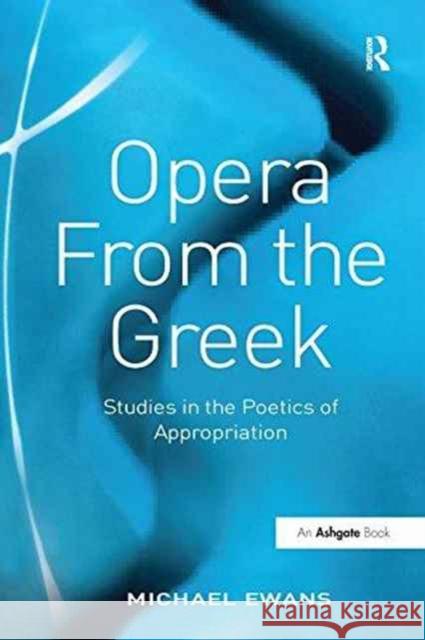 Opera from the Greek: Studies in the Poetics of Appropriation Michael Ewans   9781138249813