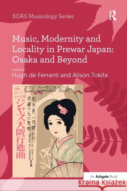 Music, Modernity and Locality in Prewar Japan: Osaka and Beyond Alison Tokita Hugh de Ferranti  9781138249875