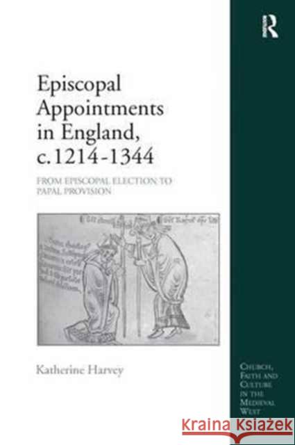 Episcopal Appointments in England, C. 1214-1344: From Episcopal Election to Papal Provision Katherine Harvey   9781138250093 Routledge